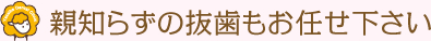 親知らずの抜歯もおまかせください