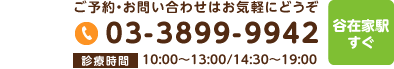 ご予約・お問合せはお気軽にどうぞ 03-3899-9942 診療時間 10-13時 14時半-19時 日曜診療 谷在家駅すぐ